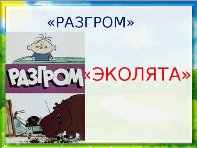 «РАЗГРОМ» «ЭКОЛЯТА» 