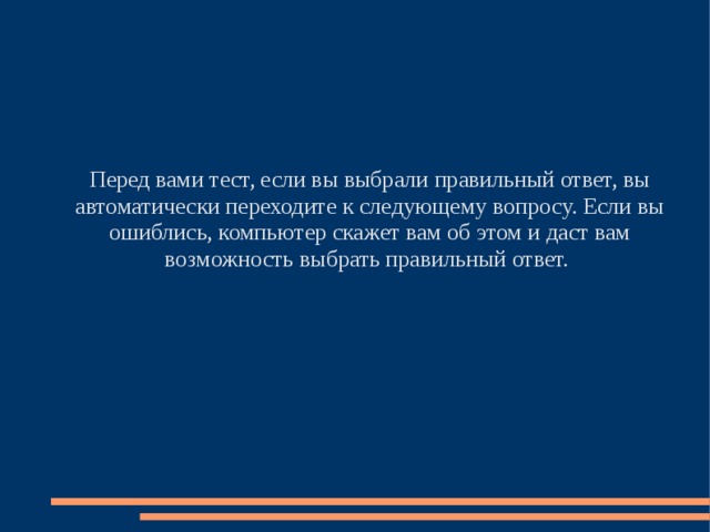 Перед вами тест, если вы выбрали правильный ответ, вы автоматически переходите к следующему вопросу. Если вы ошиблись, компьютер скажет вам об этом и даст вам возможность выбрать правильный ответ.  