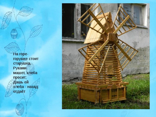 На горе-горушке стоит старушка,  Руками машет, хлеба просит;  Дашь ей хлеба - назад отдаёт 