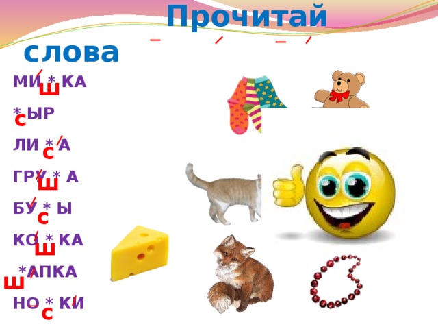    Прочитай слова МИ * КА * ЫР ЛИ * А ГРУ * А БУ * Ы КО * КА  *АПКА НО * КИ ш  с  с ш  с ш ш  с 