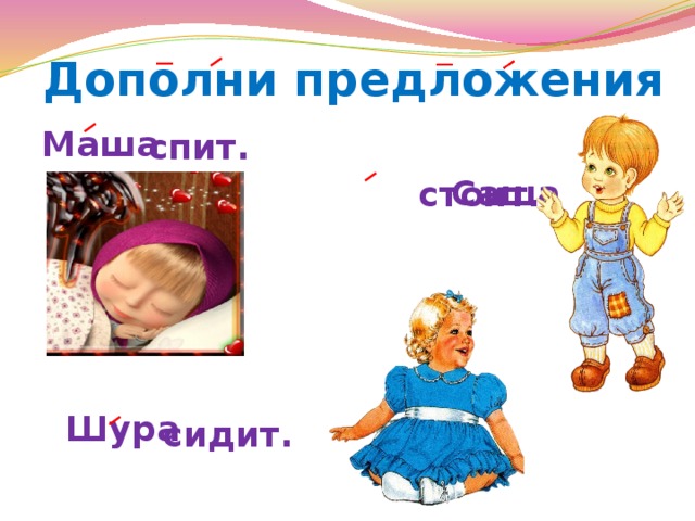 Дополни предложения Маша  Саша      Шура  спит. стоит. сидит. 