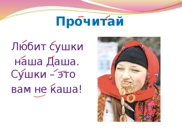 Прочитай Любит сушки  наша Даша.  Сушки – это вам не каша! 