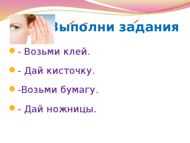  Выполни задания - Возьми клей. - Дай кисточку. -Возьми бумагу. - Дай ножницы. 