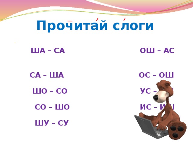 Прочитай слоги ША – СА  ША – СА ОШ – АС  СА – ША ОС – ОШ  ШО – СО УС – УШ  СО – ШО ИС – ИШ  ШУ – СУ ЕС – ЕШ  