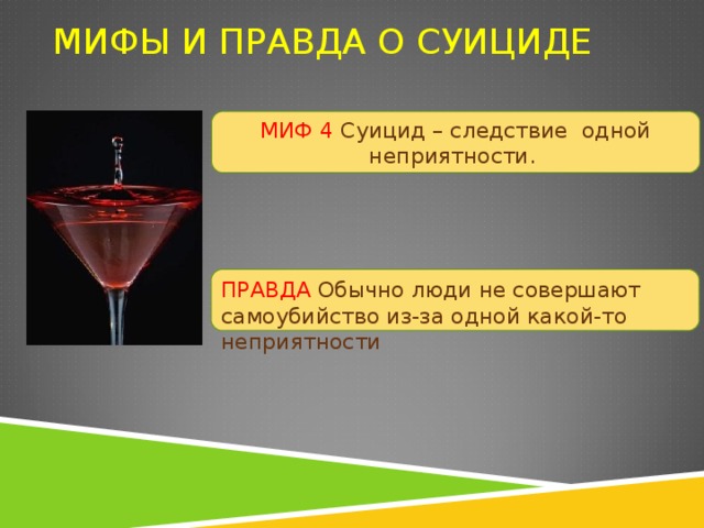 МИФЫ И ПРАВДА О СУИЦИДЕ МИФ 4 Суицид – следствие одной неприятности. ПРАВДА Обычно люди не совершают самоубийство из-за одной какой-то неприятности 