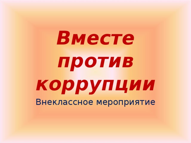 Вместе против коррупции Внеклассное мероприятие 