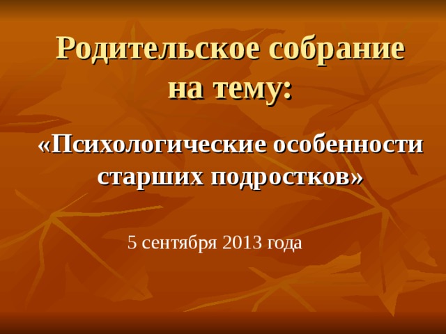 Родительское собрание на тему: «Психологические особенности старших подростков» 5 сентября 2013 года 
