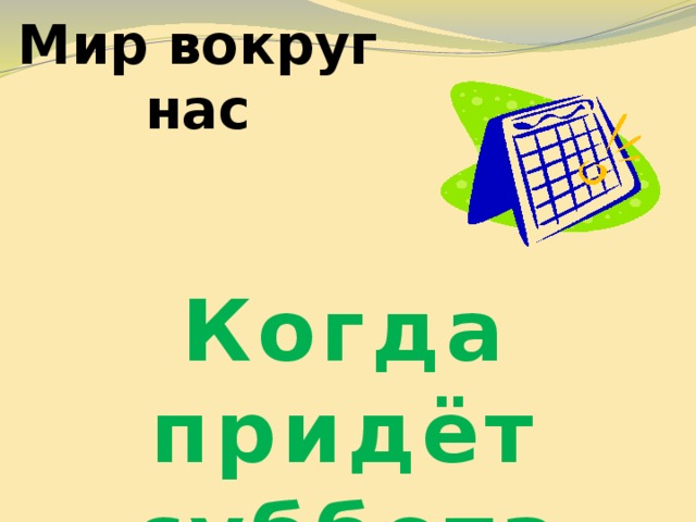 Мир вокруг нас Когда придёт суббота 