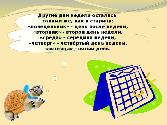  Другие дни недели остались такими же, как в старину: «понедельник» - день после недели, «вторник» - второй день недели, «среда» - середина недели, «четверг» - четвёртый день недели, «пятница» - пятый день.   