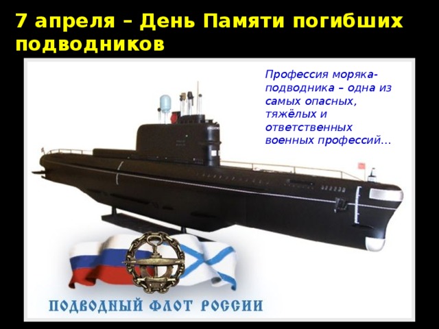 7 апреля – День Памяти погибших подводников Профессия моряка-подводника – одна из самых опасных, тяжёлых и ответственных военных профессий… 