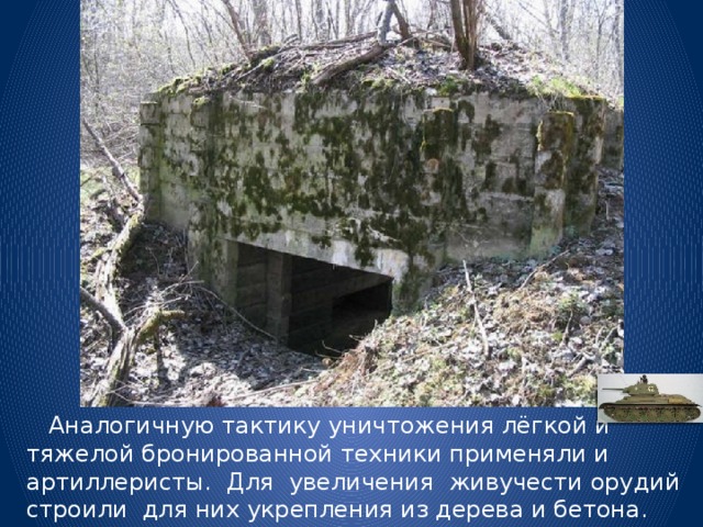  Аналогичную тактику уничтожения лёгкой и тяжелой бронированной техники применяли и артиллеристы. Для увеличения живучести орудий строили для них укрепления из дерева и бетона. 