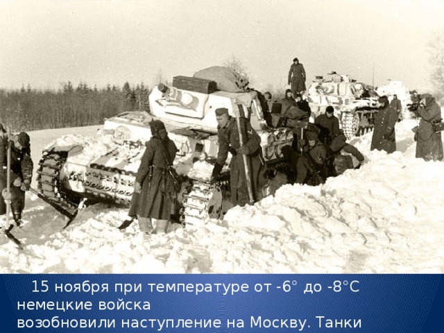  15 ноября при температуре от -6° до -8°С немецкие войска возобновили наступление на Москву. Танки Гудериана приближались к Москве. 