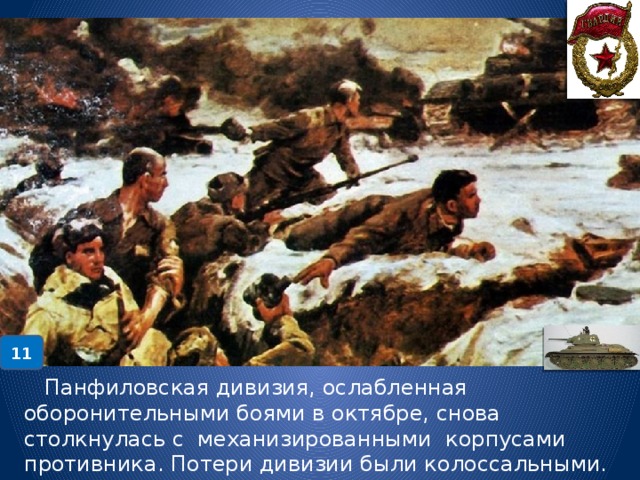 11  Панфиловская дивизия, ослабленная оборонительными боями в октябре, снова столкнулась с механизированными корпусами противника. Потери дивизии были колоссальными. 18 ноября погиб И.В.Панфилов. 