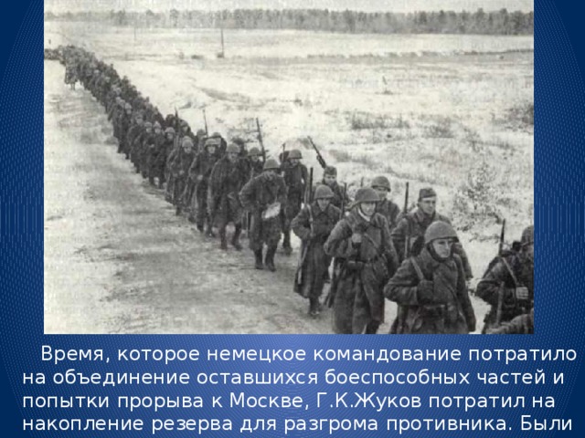  Время, которое немецкое командование потратило на объединение оставшихся боеспособных частей и попытки прорыва к Москве, Г.К.Жуков потратил на накопление резерва для разгрома противника. Были сформированы 3 новые армии. 