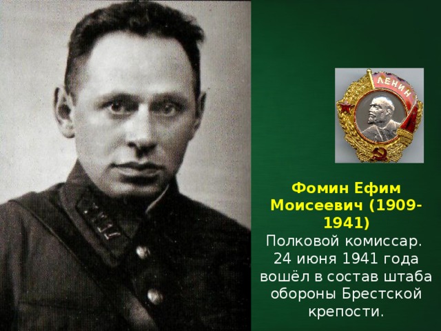 Фомин Ефим Моисеевич (1909-1941) Полковой комиссар. 24 июня 1941 года вошёл в состав штаба обороны Брестской крепости. 