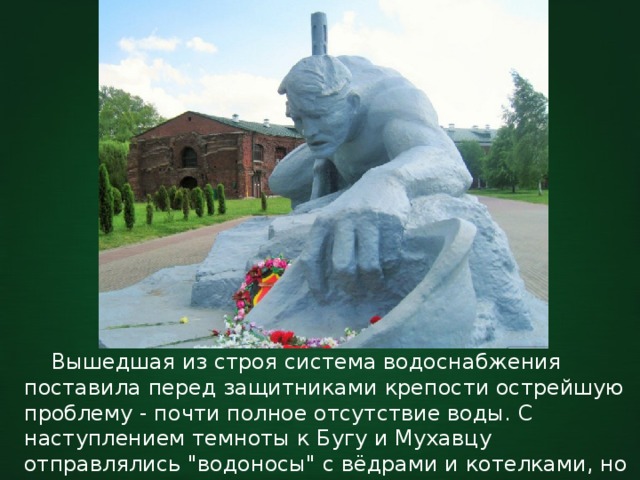  Вышедшая из строя система водоснабжения поставила перед защитниками крепости острейшую проблему - почти полное отсутствие воды. С наступлением темноты к Бугу и Мухавцу отправлялись 