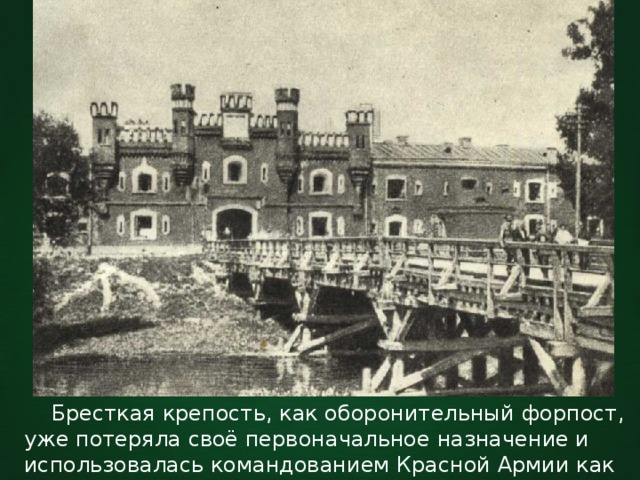  Бресткая крепость, как оборонительный форпост, уже потеряла своё первоначальное назначение и использовалась командованием Красной Армии как место дислокации войск. 