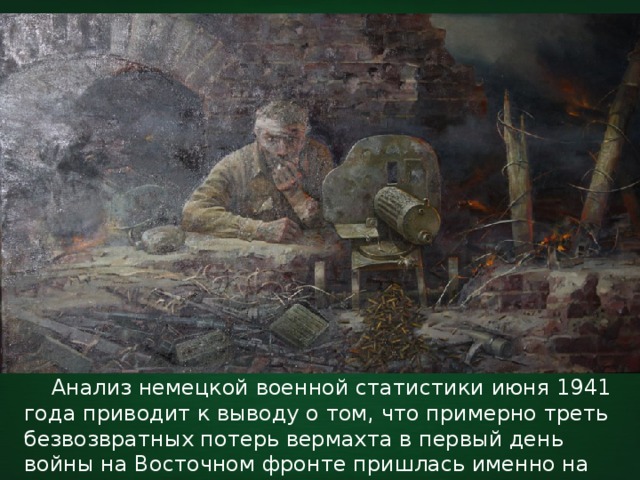  Анализ немецкой военной статистики июня 1941 года приводит к выводу о том, что примерно треть безвозвратных потерь вермахта в первый день войны на Восточном фронте пришлась именно на соединения, штурмовавшие крепость. 