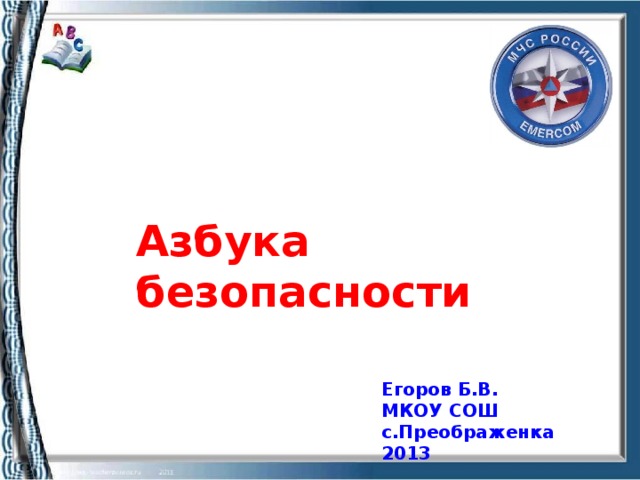 Азбука безопасности Егоров Б.В. МКОУ СОШ с.Преображенка 2013