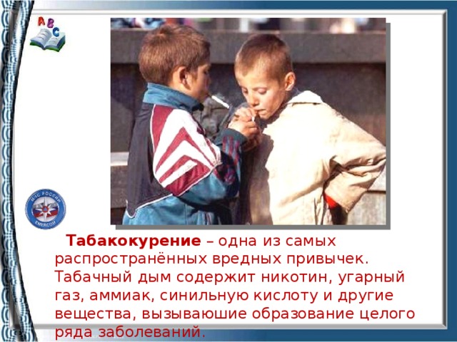 Табакокурение – одна из самых распространённых вредных привычек. Табачный дым содержит никотин, угарный газ, аммиак, синильную кислоту и другие вещества, вызываюшие образование целого ряда заболеваний.