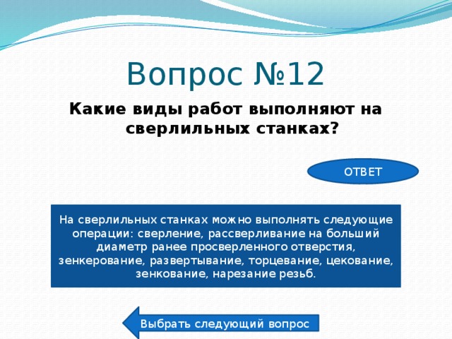 Вопрос №12 Какие виды работ выполняют на сверлильных станках? ОТВЕТ На сверлильных станках можно выполнять следующие операции: сверление, рассверливание на больший диаметр ранее просверленного отверстия, зенкерование, развертывание, торцевание, цекование, зенкование, нарезание резьб. Выбрать следующий вопрос 