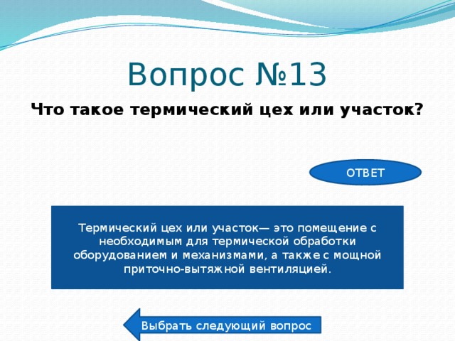Вопрос №13 Что такое термический цех или участок? ОТВЕТ Термический цех или участок— это помещение с необходимым для термической обработки оборудованием и механизмами, а также с мощной приточно-вытяжной вентиляцией. Выбрать следующий вопрос 