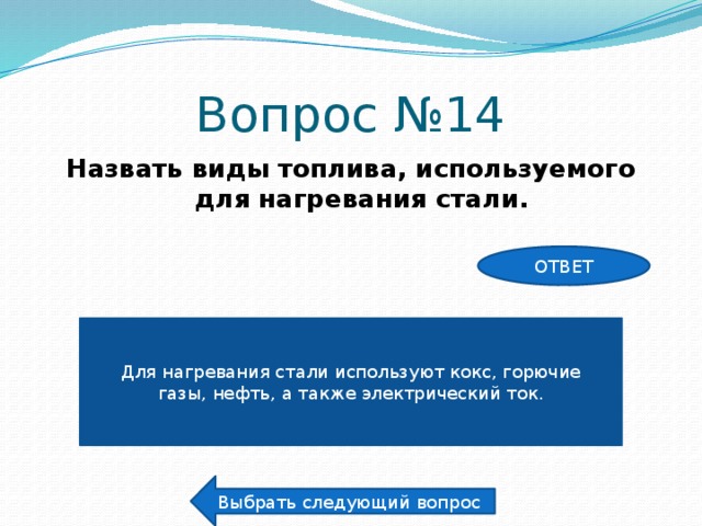 Вопрос №14 Назвать виды топлива, используемого для нагревания стали. ОТВЕТ Для нагревания стали используют кокс, горючие газы, нефть, а также электрический ток. Выбрать следующий вопрос 