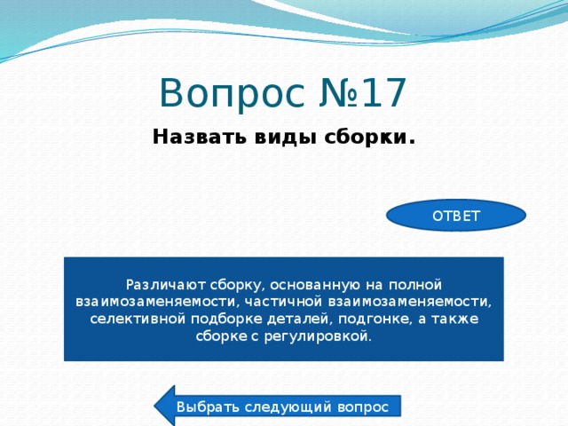 Вопрос №17 Назвать виды сборки. ОТВЕТ Различают сборку, основанную на полной взаимозаменяемости, частичной взаимозаменяемости, селективной подборке деталей, подгонке, а также сборке с регулировкой. Выбрать следующий вопрос 