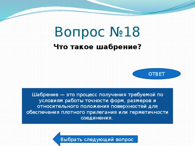 Вопрос №18 Что такое шабрение? ОТВЕТ Шабрение — это процесс получения требуемой по условиям работы точности форм, размеров и относительного положения поверхностей для обеспечения плотного прилегания или герметичности соединения.  Выбрать следующий вопрос 
