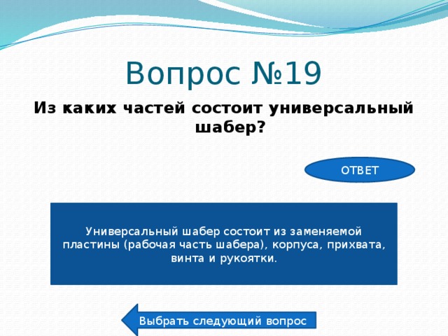 Вопрос №19 Из каких частей состоит универсальный шабер? ОТВЕТ Универсальный шабер состоит из заменяемой пластины (рабочая часть шабера), корпуса, прихвата, винта и рукоятки. Выбрать следующий вопрос 