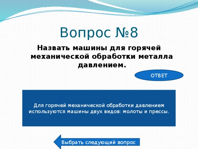 Вопрос №8 Назвать машины для горячей механической обработки металла давлением. ОТВЕТ Для горячей механической обработки давлением используются машины двух видов: молоты и прессы. Выбрать следующий вопрос 