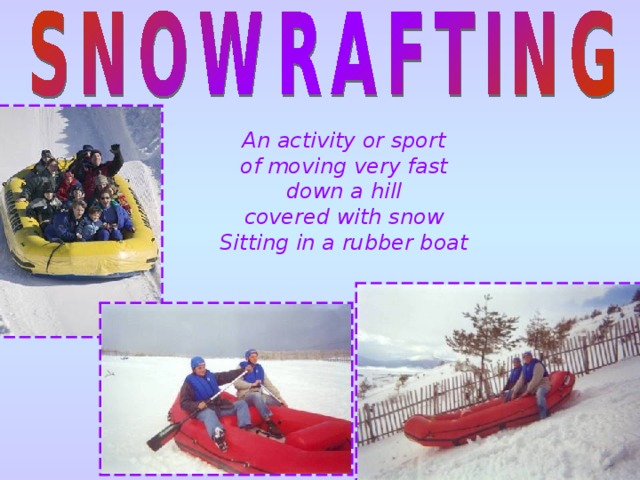 An activity or sport of moving very fast down a hill covered with snow Sitting in a rubber boat 