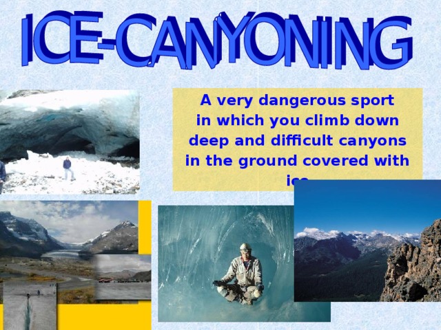 A very dangerous sport in which you climb down deep and difficult canyons in the ground covered with ice 