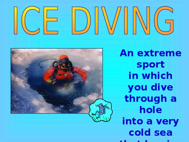 An extreme sport in which you dive through a hole into a very cold sea that has ice on the top 
