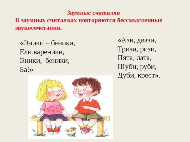  Заумные считалки В заумных считалках повторяются бессмысленные звукосочетания. «Ази, двази, Тризи, ризи, Пята, лата, Шуби, руби, Дуби, крест». «Эники – беники, Ели вареники, Эники, беники, Ба!» 