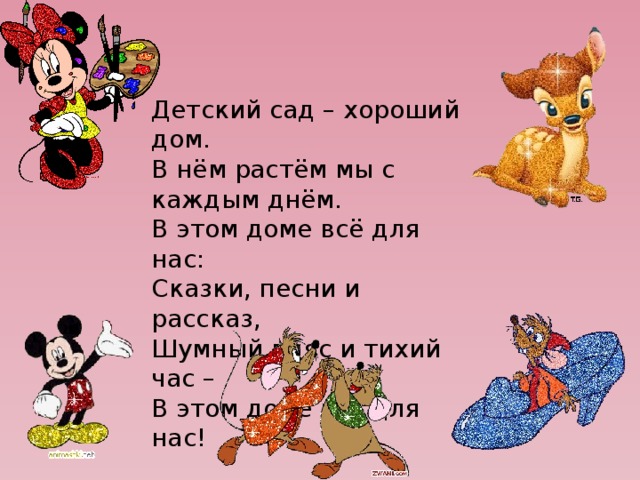 Детский сад – хороший дом. В нём растём мы с каждым днём. В этом доме всё для нас: Сказки, песни и рассказ, Шумный пляс и тихий час – В этом доме всё для нас! 
