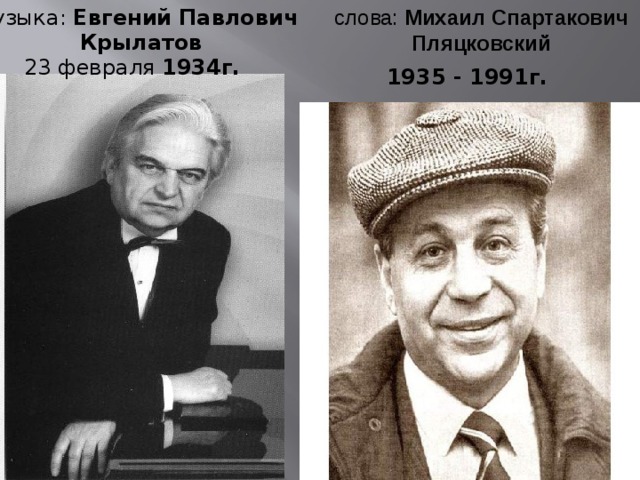 музыка: Евгений Павлович Крылатов слова: Михаил Спартакович Пляцковский   23 февраля 1934г.  1935 - 1991г. 