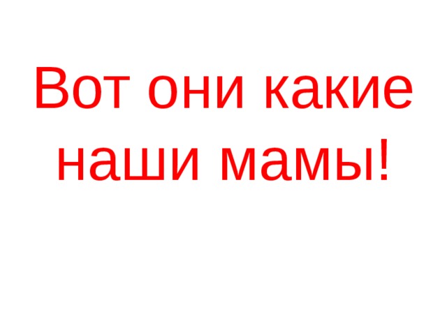 Вот они какие наши мамы! 