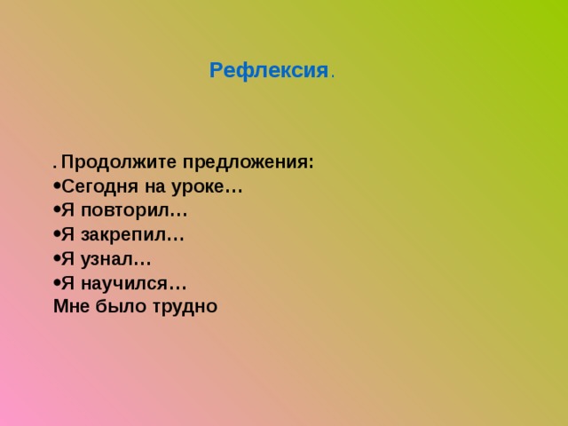 Рефлексия . .  Продолжите предложения: Сегодня на уроке… Я повторил… Я закрепил… Я узнал… Я научился… Мне было трудно 