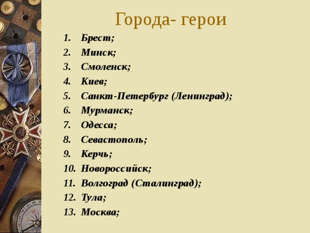 Города- герои Брест; Минск; Смоленск; Киев; Санкт-Петербург (Ленинград); Мурманск; Одесса; Севастополь; Керчь; Новороссийск; Волгоград (Сталинград); Тула; Москва; Брест; Минск; Смоленск; Киев; Санкт-Петербург (Ленинград); Мурманск; Одесса; Севастополь; Керчь; Новороссийск; Волгоград (Сталинград); Тула; Москва; 