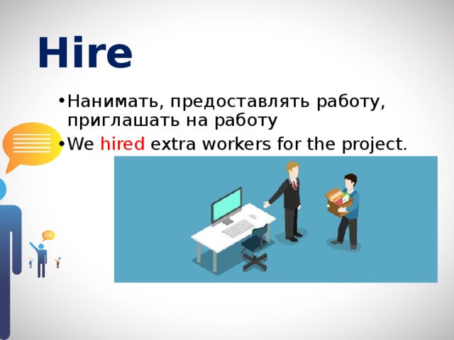 Hire  Нанимать, предоставлять работу, приглашать на работу We hired extra workers for the project. 