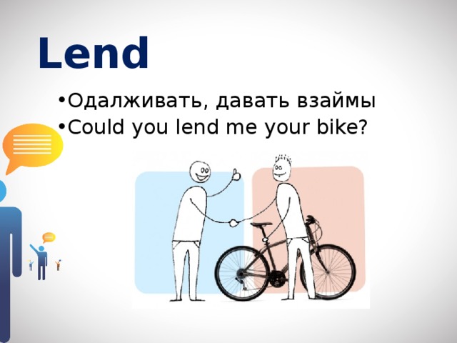 Lend  Одалживать, давать взаймы Could you lend me your bike? 