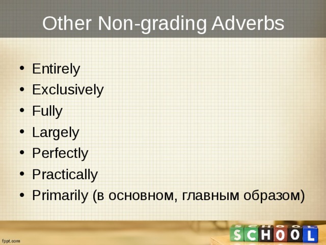 Other Non-grading Adverbs Entirely Exclusively Fully Largely Perfectly Practically Primarily (в основном, главным образом) 