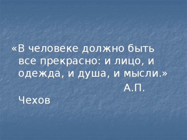 «В человеке должно быть все прекрасно: и лицо, и одежда, и душа, и мысли.»  А.П. Чехов 