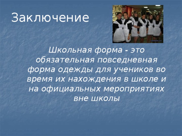 Заключение   Школьная форма - это обязательная повседневная форма одежды для учеников во время их нахождения в школе и на официальных мероприятиях вне школы           