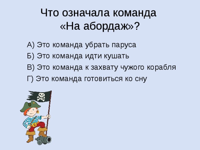 Что означала команда  «На абордаж»? А) Это команда убрать паруса Б) Это команда идти кушать В) Это команда к захвату чужого корабля Г) Это команда готовиться ко сну 