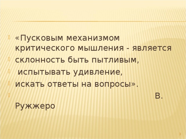 «Пусковым механизмом критического мышления - является склонность быть пытливым,  испытывать удивление, искать ответы на вопросы».  В. Ружжеро  