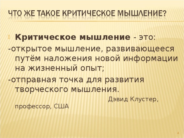 Критическое мышление - это: -открытое мышление, развивающееся путём наложения новой информации на жизненный опыт; -отправная точка для развития творческого мышления.  Дэвид Клустер, профессор, США  