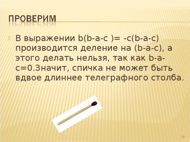 В выражении b(b-a-c )= -c(b-a-c) производится деление на (b-a-c), а этого делать нельзя, так как b-a-c=0.Значит, спичка не может быть вдвое длиннее телеграфного столба.   