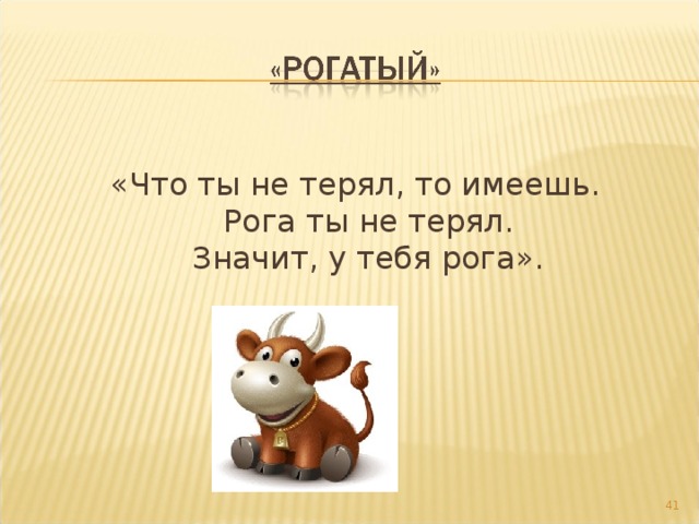  «Что ты не терял, то имеешь.  Рога ты не терял.  Значит, у тебя рога».  